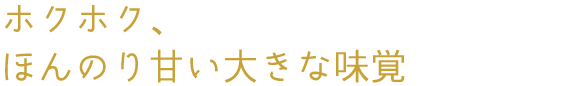 ホクホク、ほんのり甘い大きな味覚