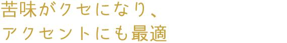 苦味がクセになり、アクセントにも最適